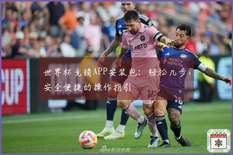 世界杯竞猜APP安装包：轻松几步，安全便捷的操作指引