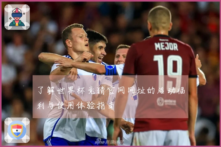 了解世界杯竞猜官网网址的活动福利与使用体验指南