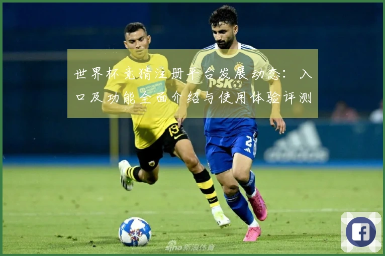 世界杯竞猜注册平台发展动态：入口及功能全面介绍与使用体验评测