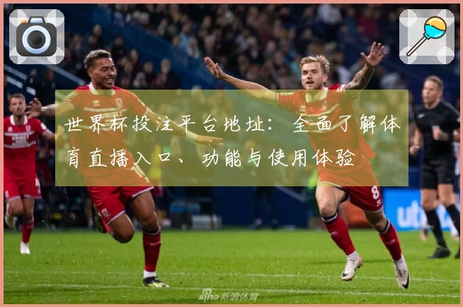 世界杯投注平台地址：全面了解体育直播入口、功能与使用体验