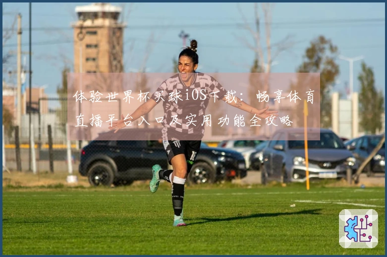 体验世界杯买球iOS下载：畅享体育直播平台入口及实用功能全攻略