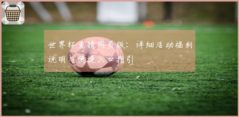 世界杯竞猜网页版：详细活动福利说明与便捷入口指引
