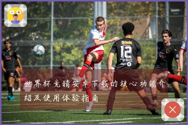 世界杯竞猜安卓下载的核心功能介绍及使用体验指南