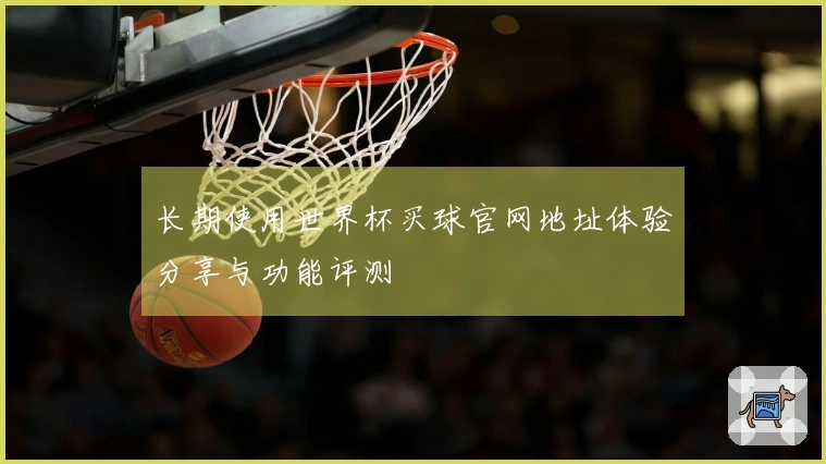 长期使用世界杯买球官网地址体验分享与功能评测