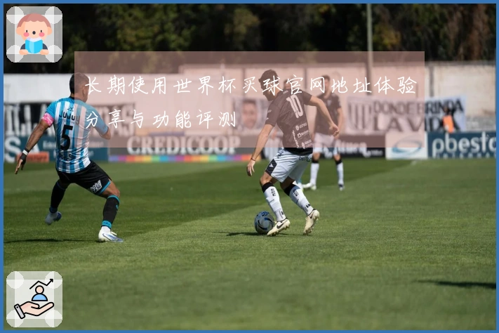 长期使用世界杯买球官网地址体验分享与功能评测