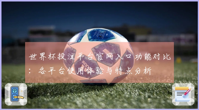 世界杯投注平台官网入口功能对比：各平台使用体验与特点分析