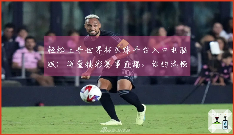 轻松上手世界杯买球平台入口电脑版：海量精彩赛事直播，你的流畅观赛指南